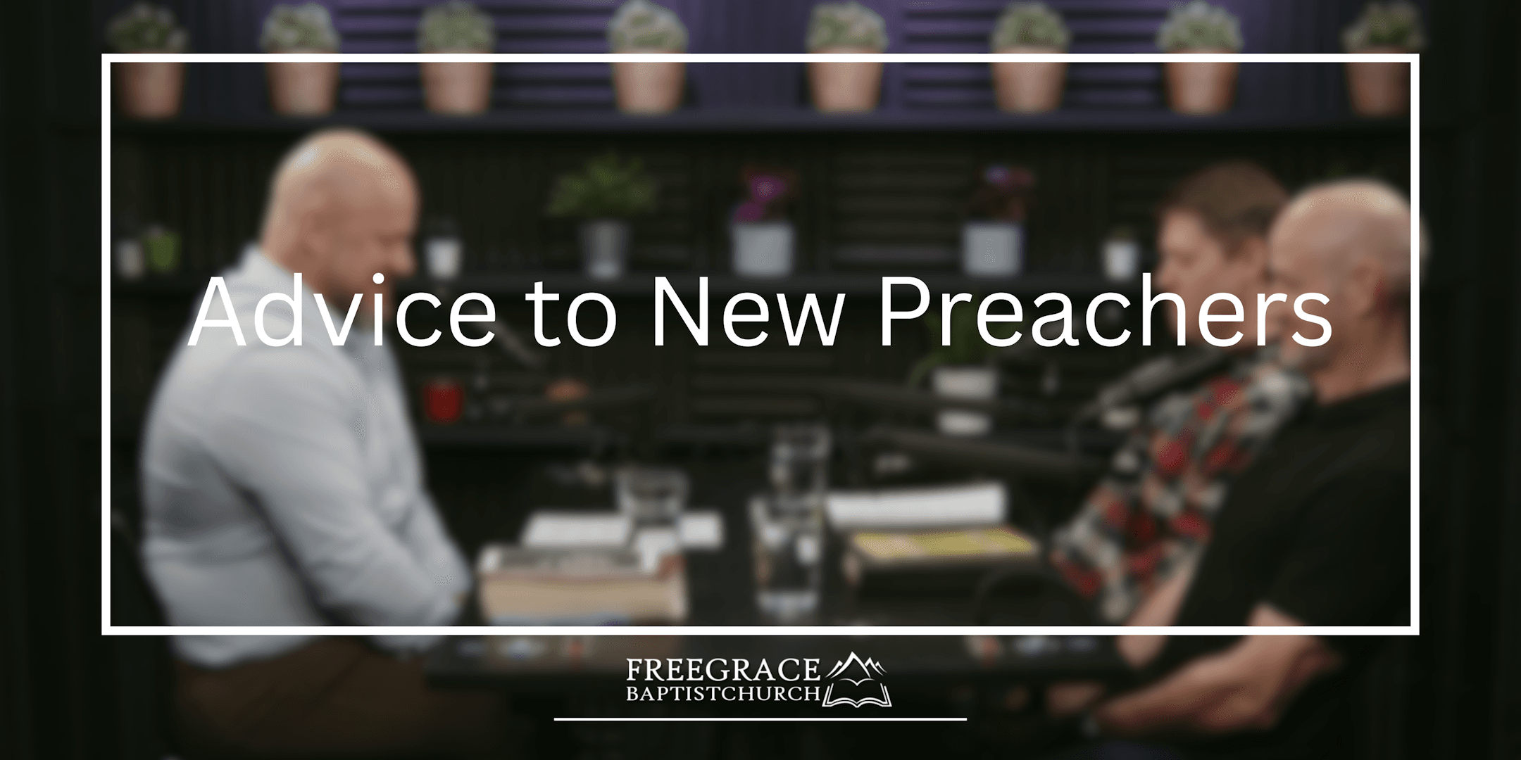 Ask FGBC #52_ Advice to New Preachers