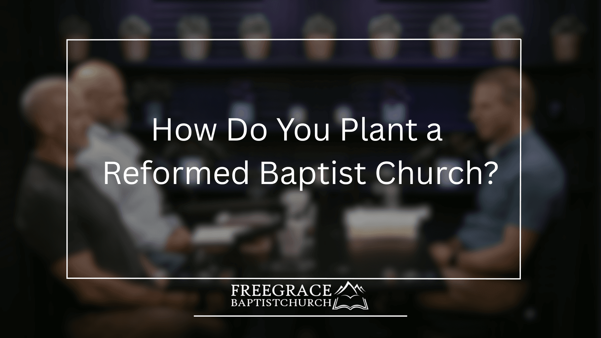 Ask-FGBC-73-How-Do-You-Plant-a-Reformed-Baptist-Church