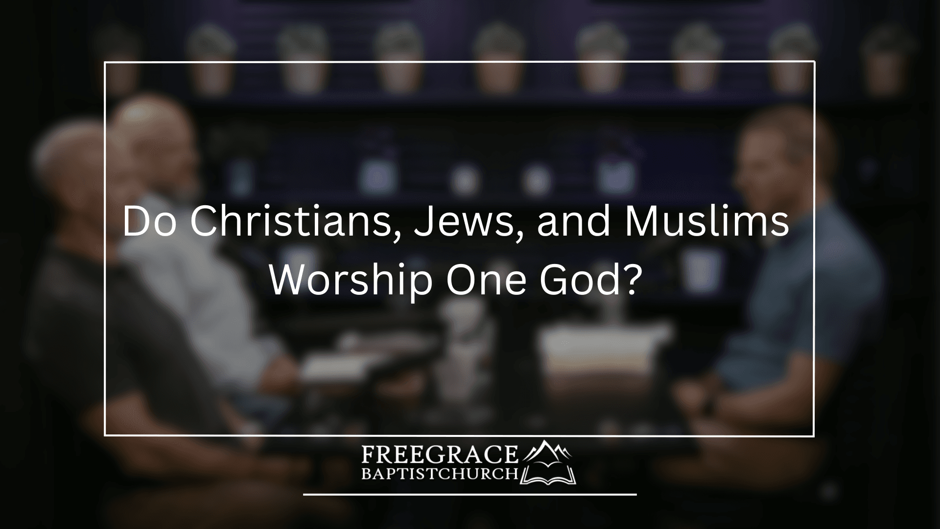 Ask-FGBC-79-Do-Christians-Jews-and-Muslims-Worship-One-God